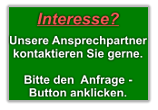 Interesse?   Unsere Ansprechpartner kontaktieren Sie gerne.   Bitte den  Anfrage - Button anklicken.