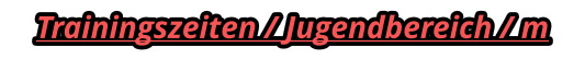 Trainingszeiten / Jugendbereich / m
